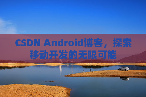 CSDN Android博客，探索移动开发的无限可能